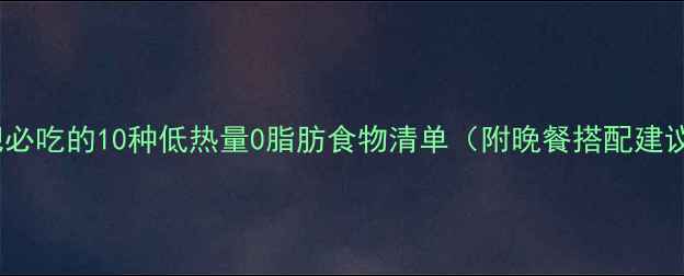 图片 减肥必吃的10种低热量0脂肪食物清单（附晚餐搭配建议）1
