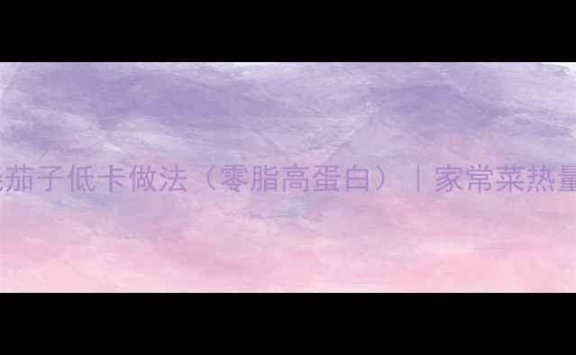 图片 减肥必备西红柿烧茄子低卡做法（零脂高蛋白）｜家常菜热量计算与搭配技巧1