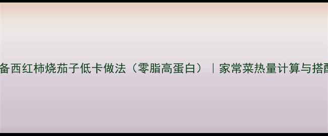图片 减肥必备西红柿烧茄子低卡做法（零脂高蛋白）｜家常菜热量计算与搭配技巧2