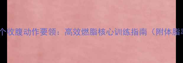 图片 减肥必学的5个收腹动作要领：高效燃脂核心训练指南（附体脂率下降技巧）