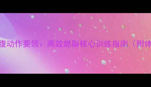 图片 减肥必学的5个收腹动作要领：高效燃脂核心训练指南（附体脂率下降技巧）1