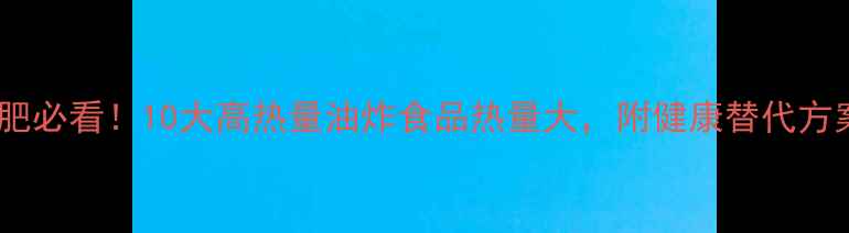 图片 减肥必看！10大高热量油炸食品热量大，附健康替代方案2