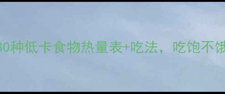 图片 减肥必看！30种低卡食物热量表+吃法，吃饱不饿轻松瘦10斤