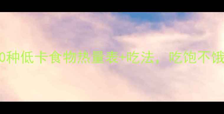 图片 减肥必看！30种低卡食物热量表+吃法，吃饱不饿轻松瘦10斤2