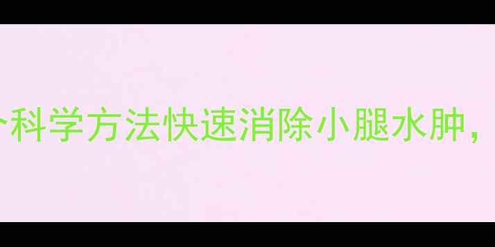 图片 减肥必看！5个科学方法快速消除小腿水肿，告别粗壮小腿