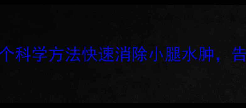 图片 减肥必看！5个科学方法快速消除小腿水肿，告别粗壮小腿2