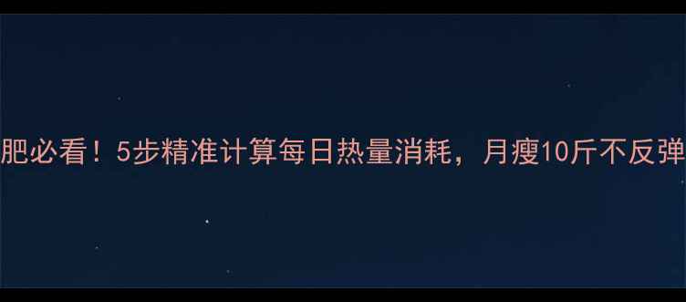 图片 减肥必看！5步精准计算每日热量消耗，月瘦10斤不反弹🔥