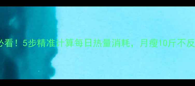 图片 减肥必看！5步精准计算每日热量消耗，月瘦10斤不反弹🔥1