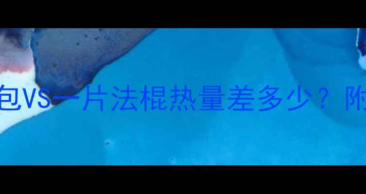 图片 减肥必看！一片全麦面包VS一片法棍热量差多少？附详细热量表+吃法攻略2