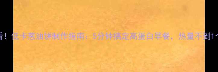 图片 减肥必看！低卡葱油饼制作指南：5分钟搞定高蛋白早餐，热量不到1个苹果！