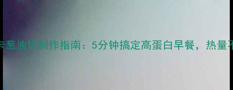 图片 减肥必看！低卡葱油饼制作指南：5分钟搞定高蛋白早餐，热量不到1个苹果！1
