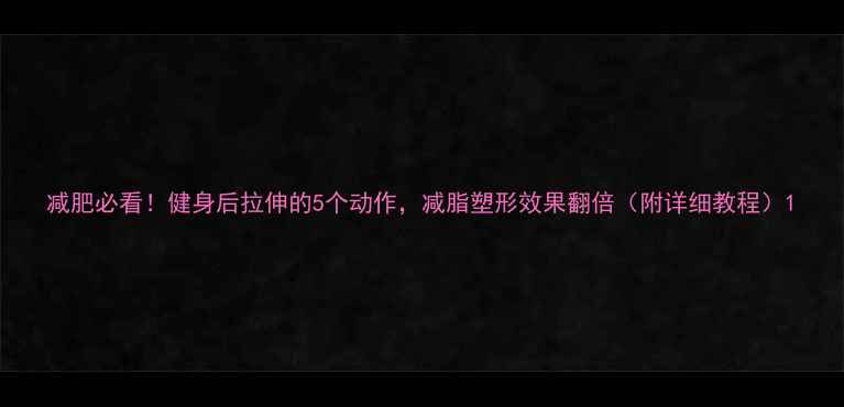 图片 减肥必看！健身后拉伸的5个动作，减脂塑形效果翻倍（附详细教程）1