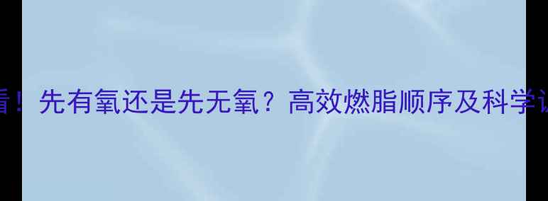 图片 减肥必看！先有氧还是先无氧？高效燃脂顺序及科学训练方案