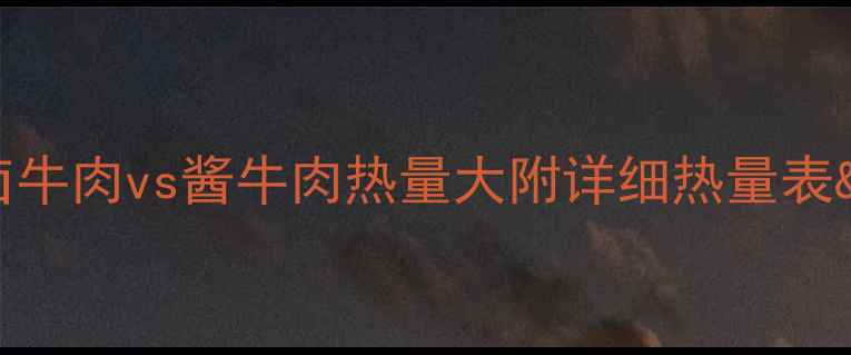 图片 减肥必看！卤牛肉vs酱牛肉热量大附详细热量表&减脂期吃法1