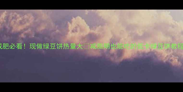 图片 减肥必看！现做绿豆饼热量大🔥减脂期也能吃的低卡绿豆饼教程1