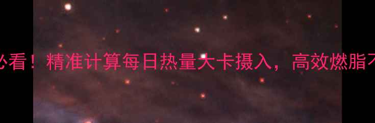 图片 减肥必看！精准计算每日热量大卡摄入，高效燃脂不反弹