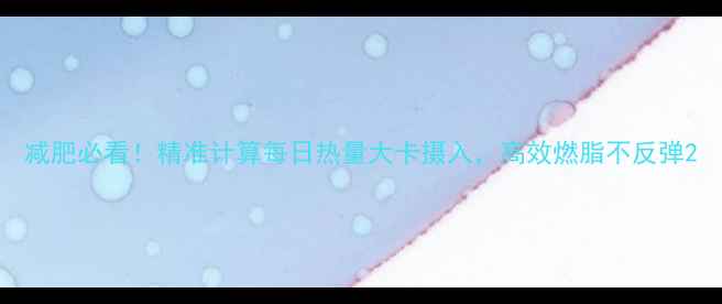 图片 减肥必看！精准计算每日热量大卡摄入，高效燃脂不反弹2