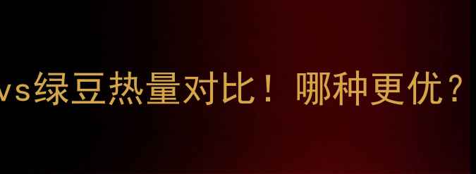 图片 减肥必看！红豆vs绿豆热量对比！哪种更优？附减脂食谱🌱💦