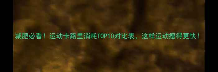 图片 减肥必看！运动卡路里消耗TOP10对比表，这样运动瘦得更快！