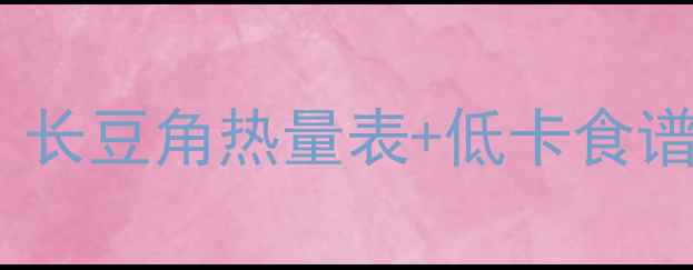 图片 减肥必看！长豆角热量表+低卡食谱大公开🌱1