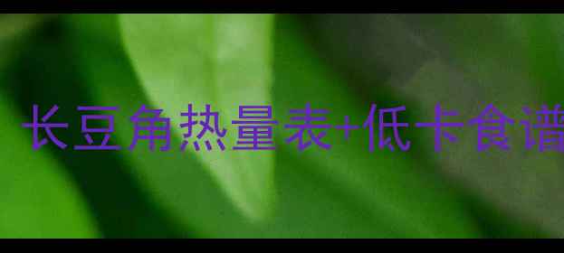 图片 减肥必看！长豆角热量表+低卡食谱大公开🌱2