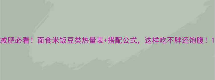 图片 减肥必看！面食米饭豆类热量表+搭配公式，这样吃不胖还饱腹！1