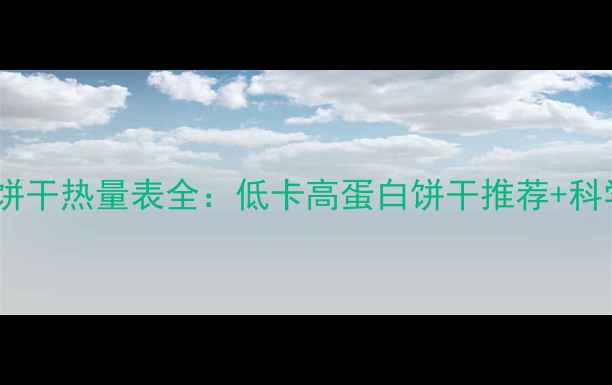 图片 减肥必看！饼干热量表全：低卡高蛋白饼干推荐+科学控卡指南1