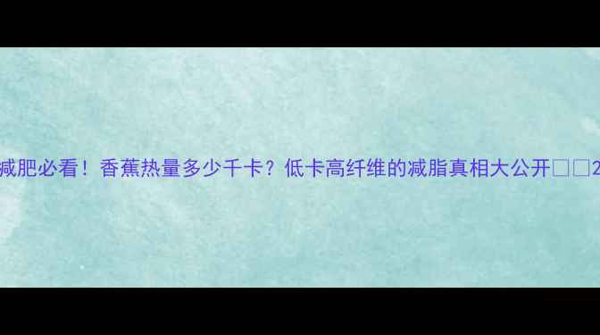 图片 减肥必看！香蕉热量多少千卡？低卡高纤维的减脂真相大公开🍌💪2