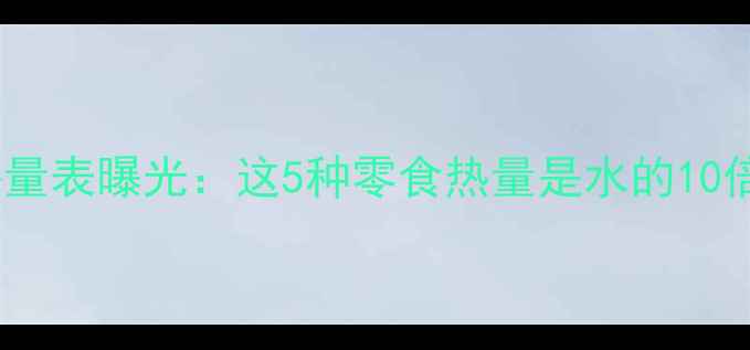 图片 减肥必看！高热量零食热量表曝光：这5种零食热量是水的10倍！热量计算公式大公开1