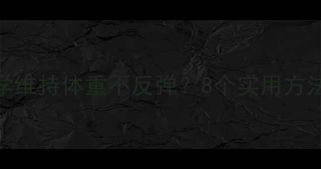 图片 减肥成功后如何科学维持体重不反弹？8个实用方法让你轻松守住成果