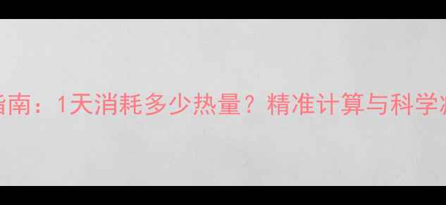 图片 减肥指南：1天消耗多少热量？精准计算与科学减肥法