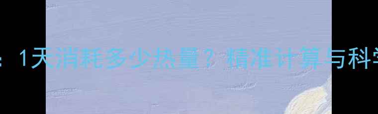 图片 减肥指南：1天消耗多少热量？精准计算与科学减肥法2