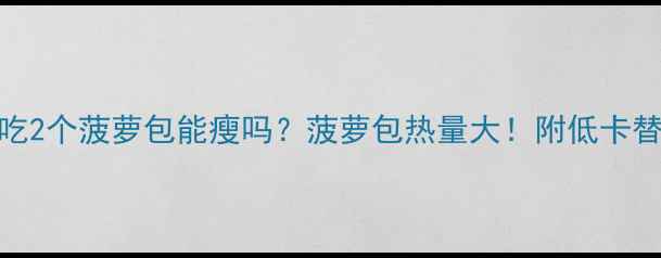 图片 减肥期吃2个菠萝包能瘦吗？菠萝包热量大！附低卡替代方案