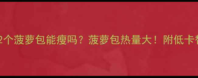 图片 减肥期吃2个菠萝包能瘦吗？菠萝包热量大！附低卡替代方案2