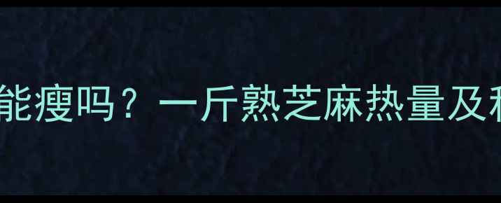 图片 减肥期吃芝麻能瘦吗？一斤熟芝麻热量及科学食用指南1