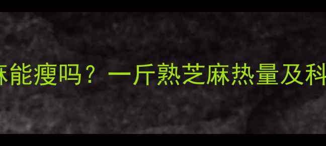 图片 减肥期吃芝麻能瘦吗？一斤熟芝麻热量及科学食用指南2