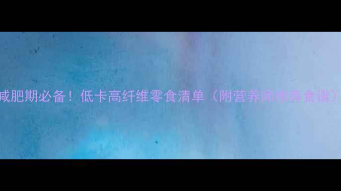 图片 减肥期必备！低卡高纤维零食清单（附营养师推荐食谱）