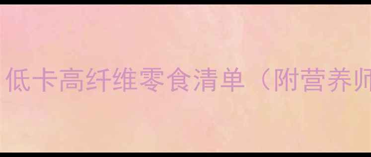 图片 减肥期必备！低卡高纤维零食清单（附营养师推荐食谱）2