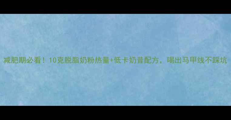 图片 减肥期必看！10克脱脂奶粉热量+低卡奶昔配方，喝出马甲线不踩坑