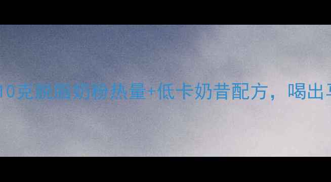 图片 减肥期必看！10克脱脂奶粉热量+低卡奶昔配方，喝出马甲线不踩坑2