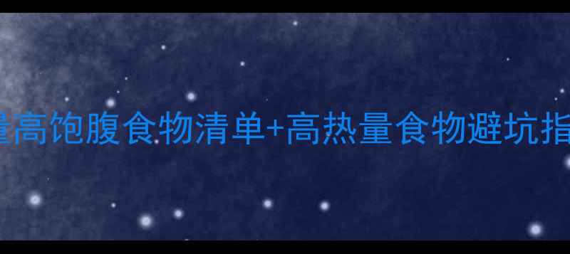 图片 减肥期必看！30种低热量高饱腹食物清单+高热量食物避坑指南（附科学搭配方案）1