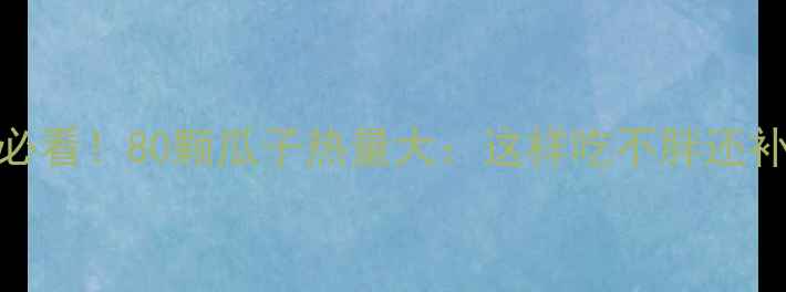 图片 减肥期必看！80颗瓜子热量大：这样吃不胖还补营养✨