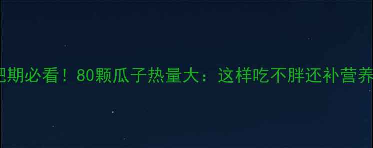 图片 减肥期必看！80颗瓜子热量大：这样吃不胖还补营养✨1