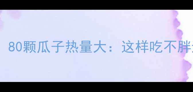 图片 减肥期必看！80颗瓜子热量大：这样吃不胖还补营养✨2