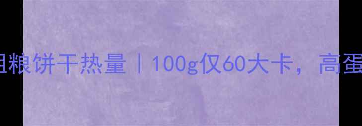 图片 减肥期必看！好吃点粗粮饼干热量｜100g仅60大卡，高蛋白粗粮饼干怎么选？1