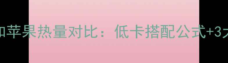 图片 减肥期必看！木瓜和苹果热量对比：低卡搭配公式+3大吃法，吃出小蛮腰