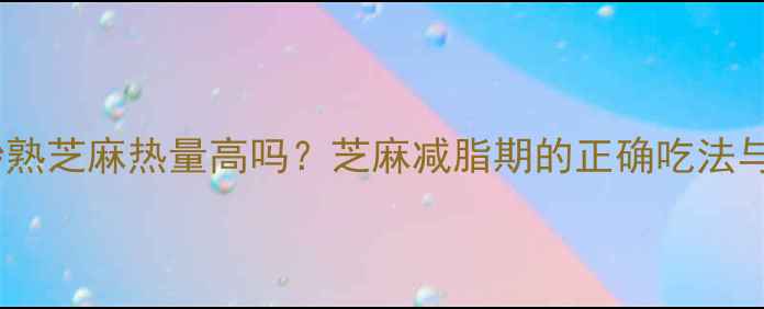 图片 减肥期必看！炒熟芝麻热量高吗？芝麻减脂期的正确吃法与热量控制技巧1