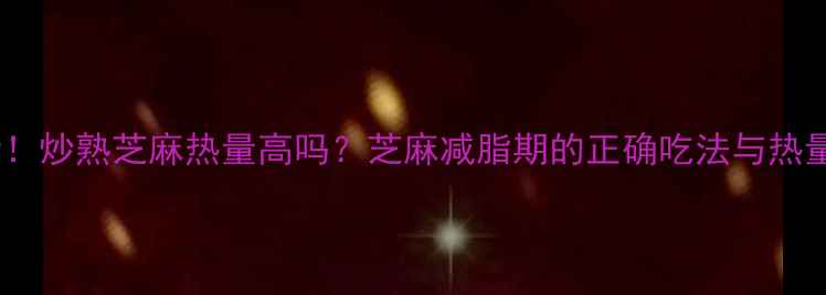 图片 减肥期必看！炒熟芝麻热量高吗？芝麻减脂期的正确吃法与热量控制技巧2