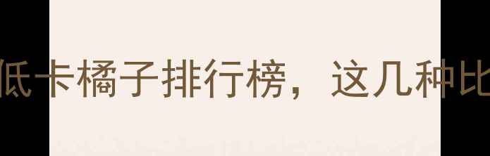 图片 减肥期必选！5款低卡橘子排行榜，这几种比奶茶还低热量！2
