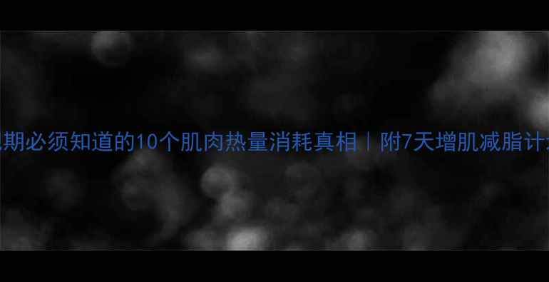 图片 减肥期必须知道的10个肌肉热量消耗真相｜附7天增肌减脂计划表